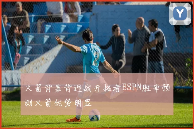 火箭背靠背迎战开拓者ESPN胜率预测火箭优势明显