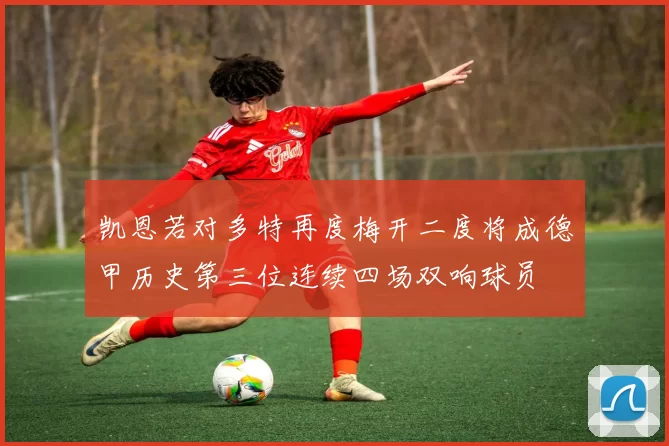 凯恩若对多特再度梅开二度将成德甲历史第三位连续四场双响球员